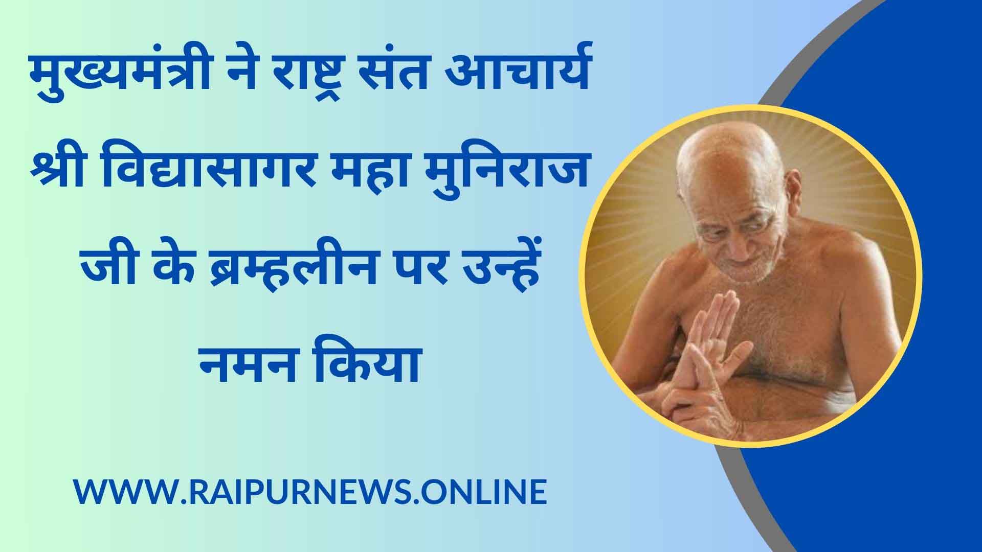 आचार्य श्री विद्यासागर जी महाराज का देश व समाज के लिए योगदान युगों-युगों तक स्मरण किया जाएगा : मुख्यमंत्री श्री विष्णु देव साय