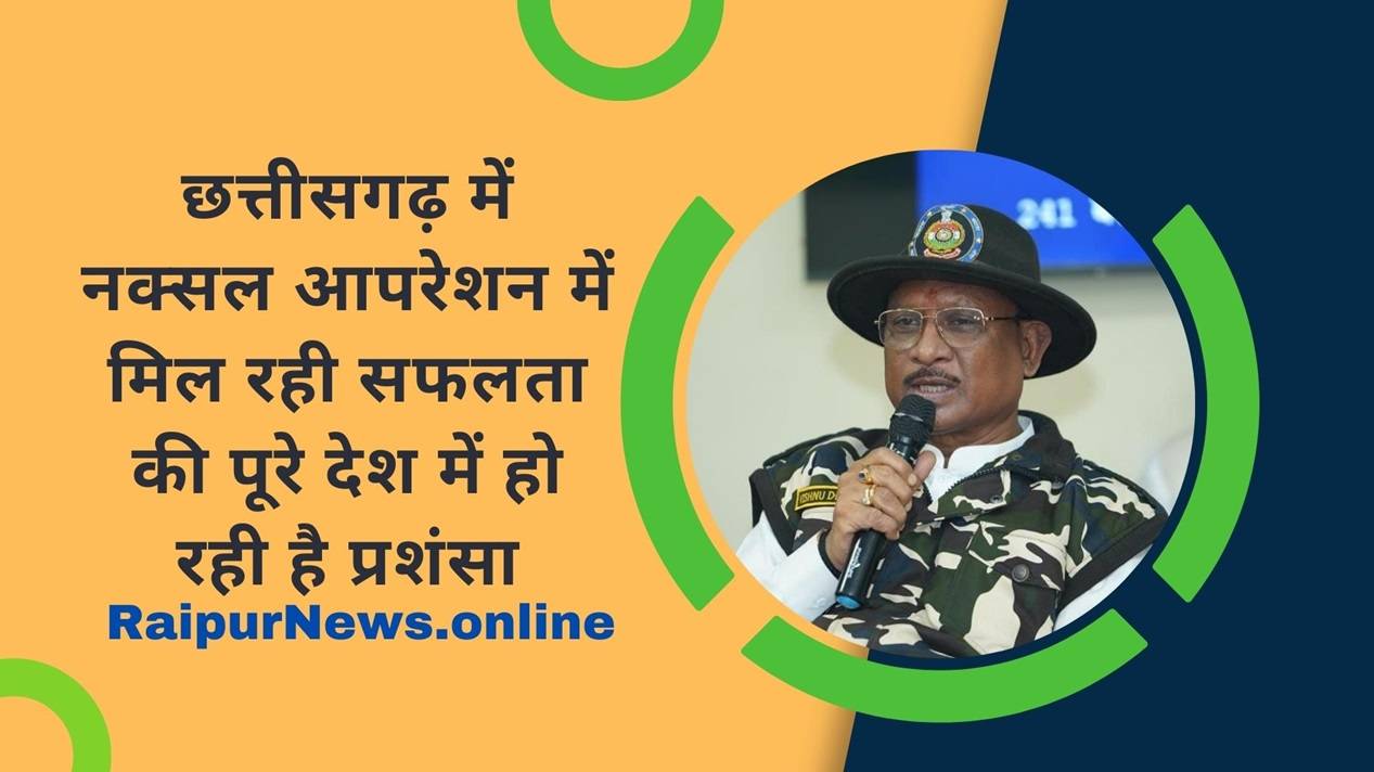 छत्तीसगढ़ में नक्सल आपरेशन में मिल रही सफलता की पूरे देश में हो रही है प्रशंसा: मुख्यमंत्री श्री विष्णु देव साय